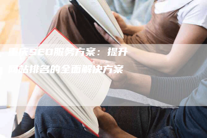 重庆SEO服务方案：提升网站排名的全面解决方案