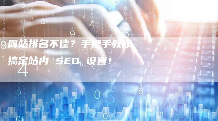 网站排名不佳？手把手教你搞定站内 SEO 设置！