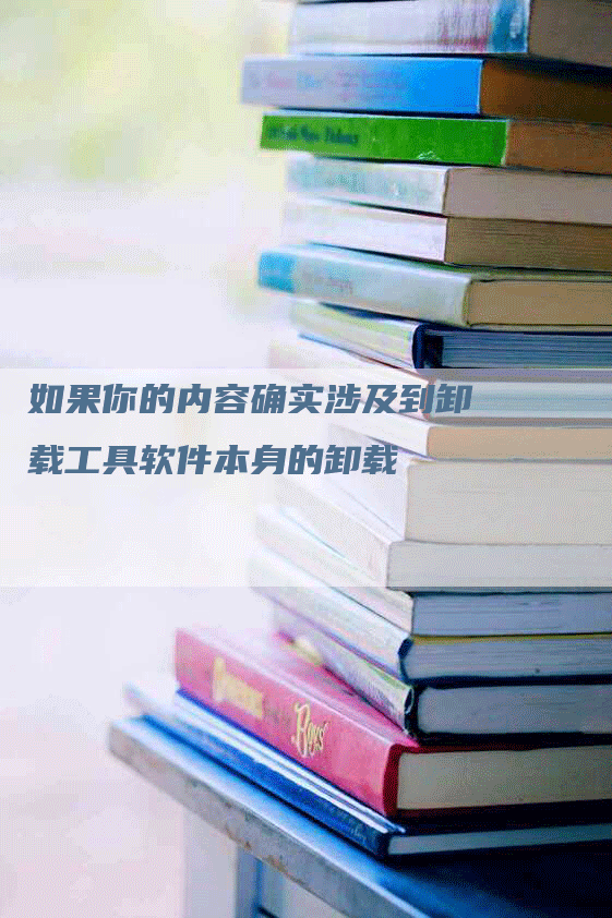 如果你的内容确实涉及到卸载工具软件本身的卸载