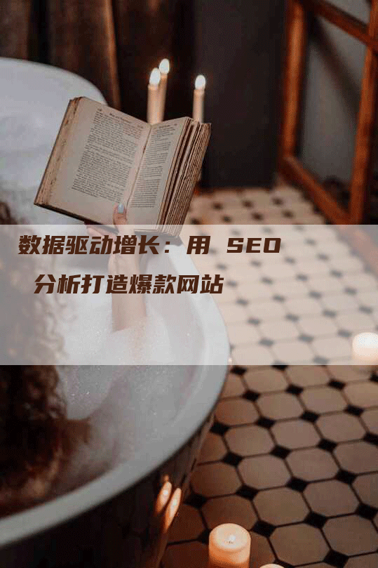 数据驱动增长：用 SEO 分析打造爆款网站