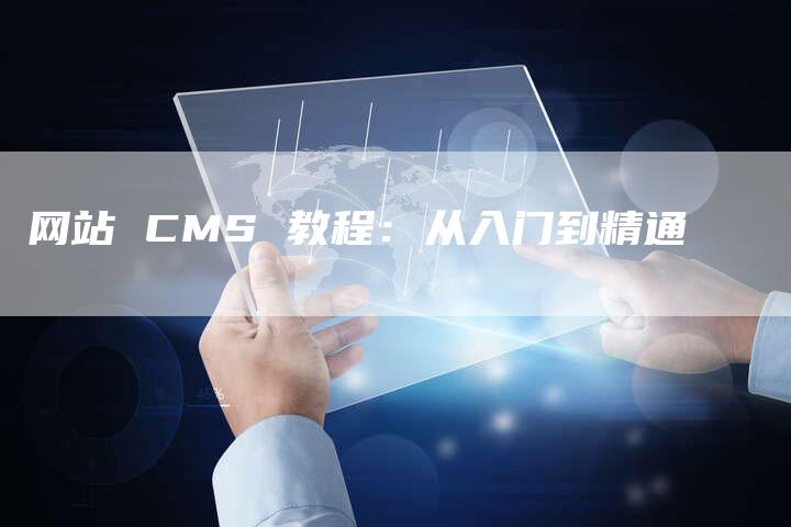 网站 CMS 教程：从入门到精通