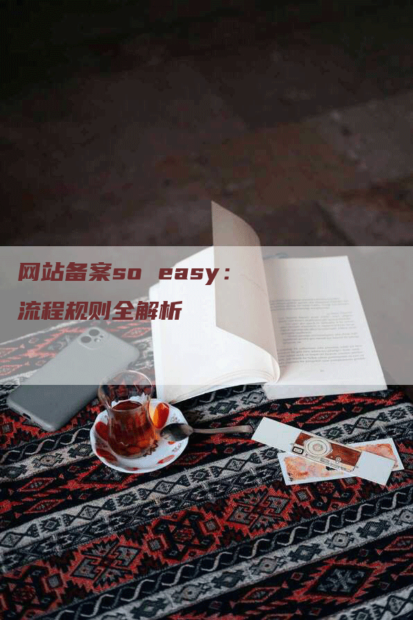 网站备案so easy：流程规则全解析