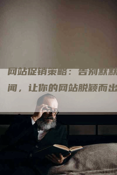 网站促销策略：告别默默无闻，让你的网站脱颖而出！