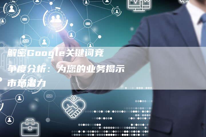 解密Google关键词竞争度分析：为您的业务揭示市场潜力