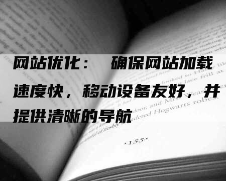 网站优化： 确保网站加载速度快，移动设备友好，并提供清晰的导航