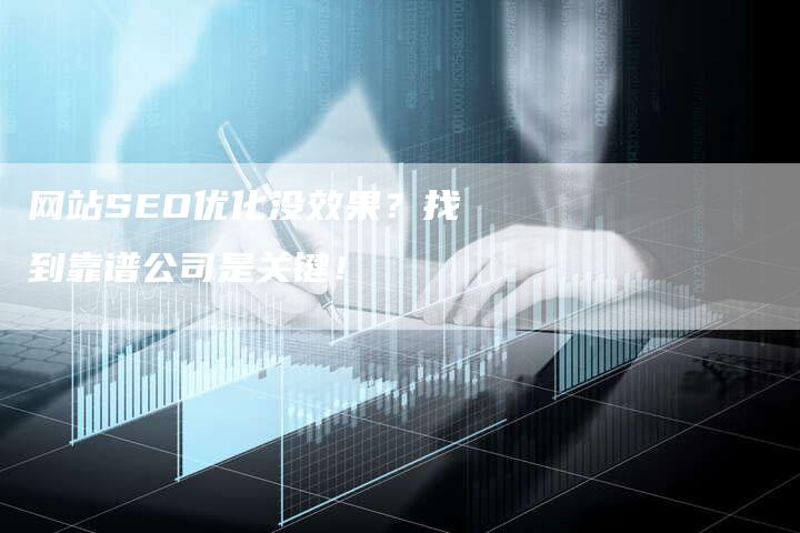 网站SEO优化没效果？找到靠谱公司是关键！