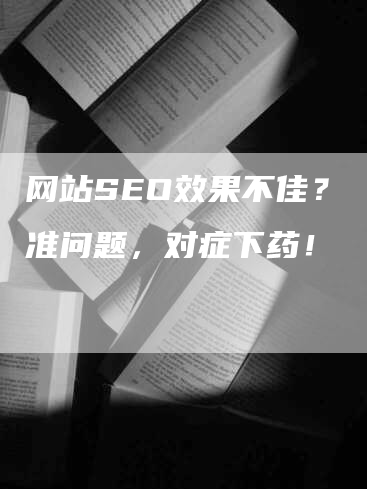 网站SEO效果不佳？ 找准问题，对症下药！