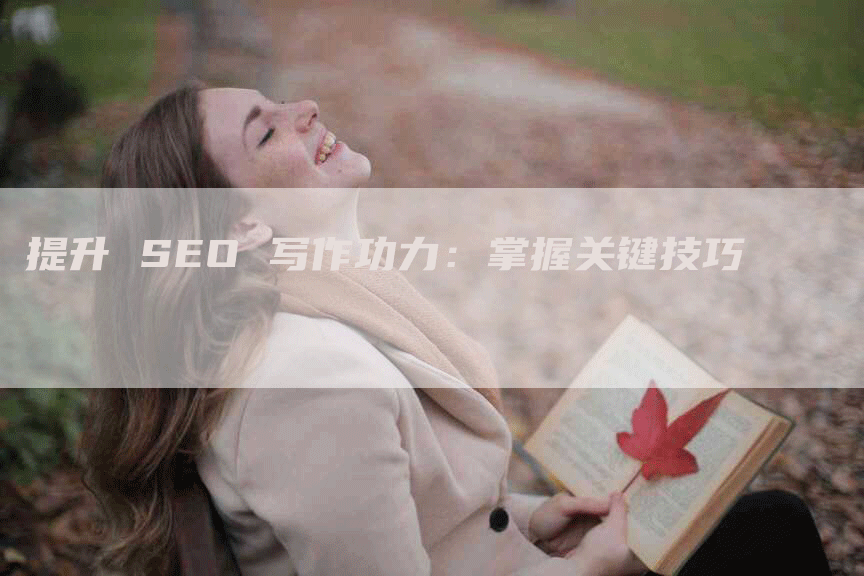 提升 SEO 写作功力：掌握关键技巧