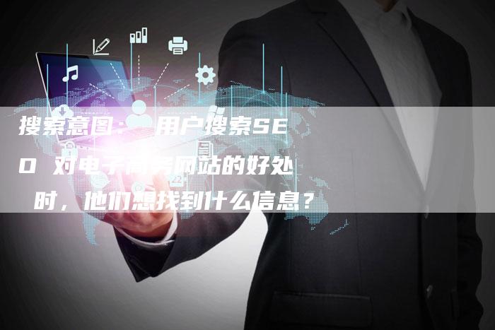 搜索意图： 用户搜索SEO 对电子商务网站的好处 时，他们想找到什么信息？