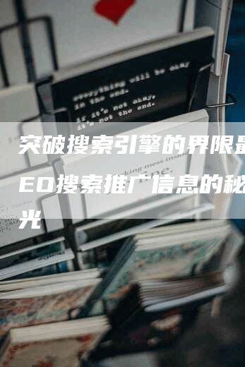 突破搜索引擎的界限最佳SEO搜索推广信息的秘密曝光