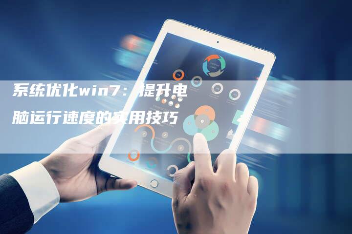 系统优化win7：提升电脑运行速度的实用技巧