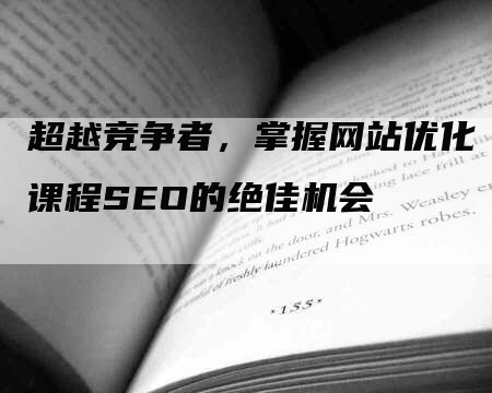 超越竞争者，掌握网站优化课程SEO的绝佳机会