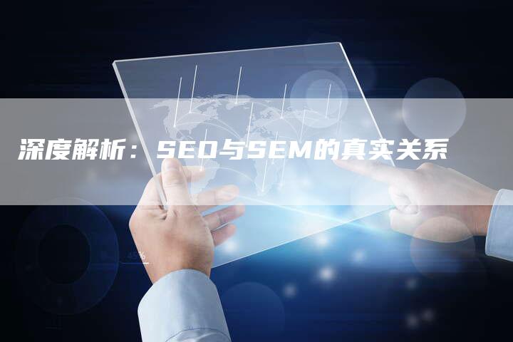 深度解析：SEO与SEM的真实关系