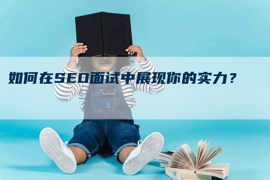 如何在SEO面试中展现你的实力？