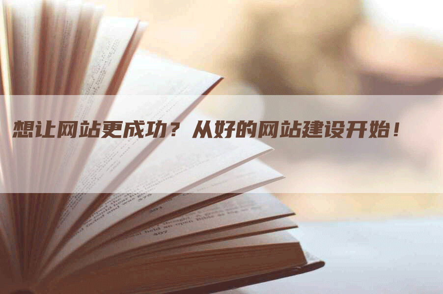 想让网站更成功？从好的网站建设开始！