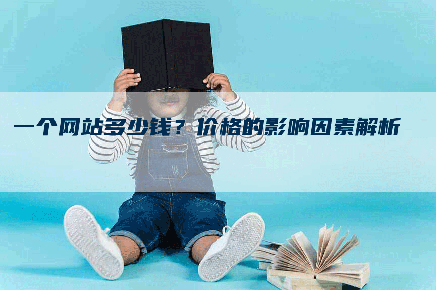 一个网站多少钱？价格的影响因素解析