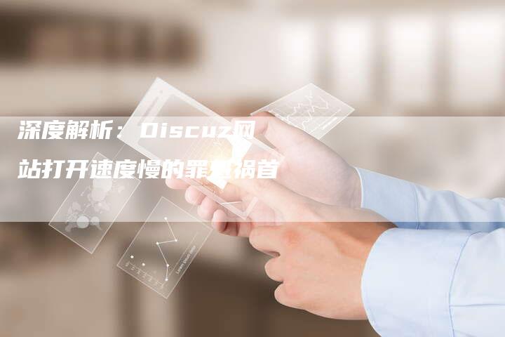 深度解析：Discuz网站打开速度慢的罪魁祸首