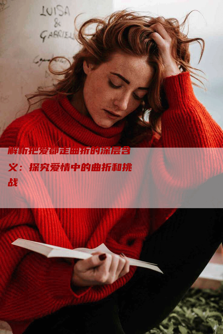 解析把爱都走曲折的深层含义：探究爱情中的曲折和挑战