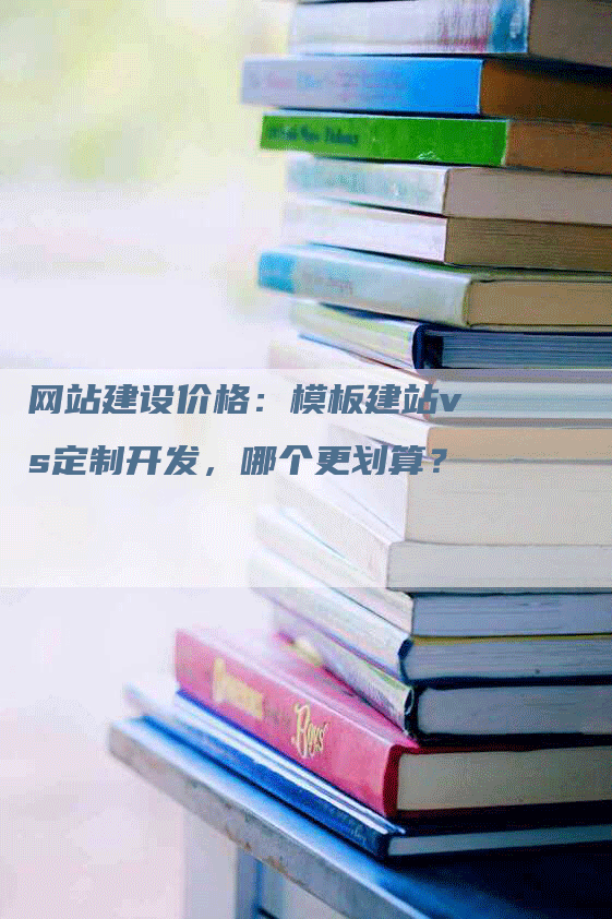 网站建设价格：模板建站vs定制开发，哪个更划算？