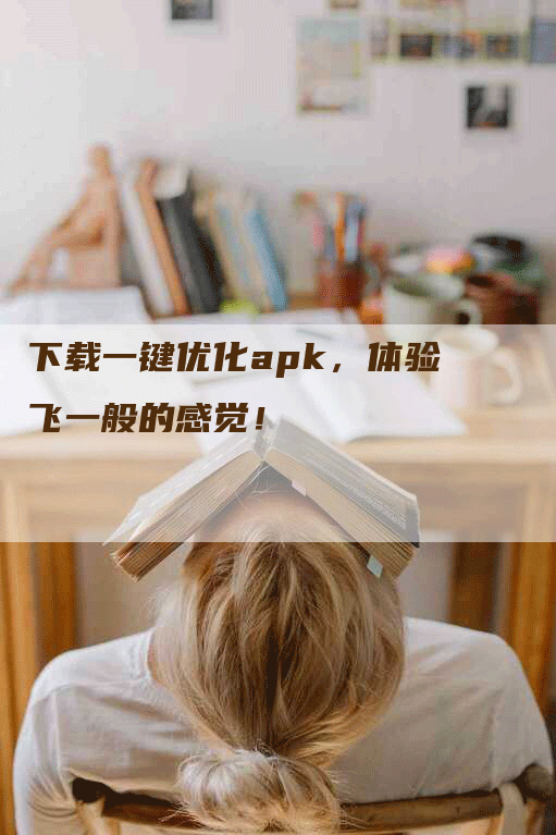 下载一键优化apk，体验飞一般的感觉！