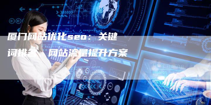 厦门网站优化seo：关键词排名、网站流量提升方案