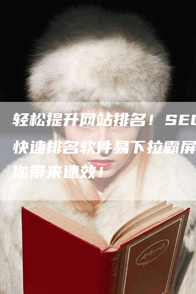 轻松提升网站排名！SEO快速排名软件易下拉霸屏给你带来速效！